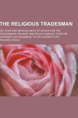 Cover of The Religious Tradesman; Or, Plain and Serious Hints of Advice for the Tradesman's Prudent and Pious Conduct; From His Entrance Into Business, to His