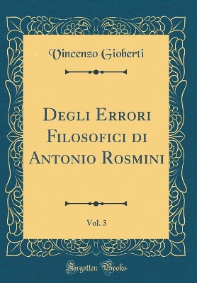 Book cover for Degli Errori Filosofici Di Antonio Rosmini, Vol. 3 (Classic Reprint)