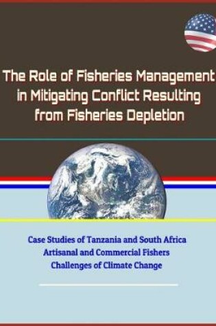 Cover of The Role of Fisheries Management in Mitigating Conflict Resulting from Fisheries Depletion - Case Studies of Tanzania and South Africa, Artisanal and Commercial Fishers, Challenges of Climate Change