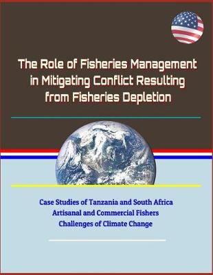 Book cover for The Role of Fisheries Management in Mitigating Conflict Resulting from Fisheries Depletion - Case Studies of Tanzania and South Africa, Artisanal and Commercial Fishers, Challenges of Climate Change