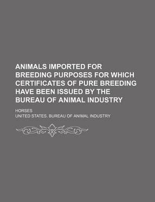 Book cover for Animals Imported for Breeding Purposes for Which Certificates of Pure Breeding Have Been Issued by the Bureau of Animal Industry; Horses