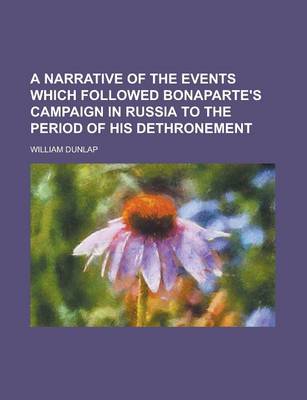 Book cover for A Narrative of the Events Which Followed Bonaparte's Campaign in Russia to the Period of His Dethronement