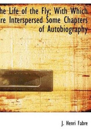 Cover of The Life of the Fly; With Which Are Interspersed Some Chapters of Autobiography