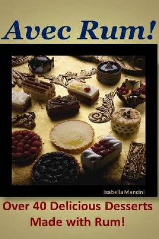 Cover of Avec Rum! Over 40 Delicious Desserts Made with Rum!