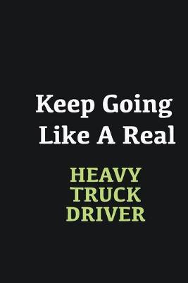 Book cover for Keep Going Like a Real Heavy truck driver