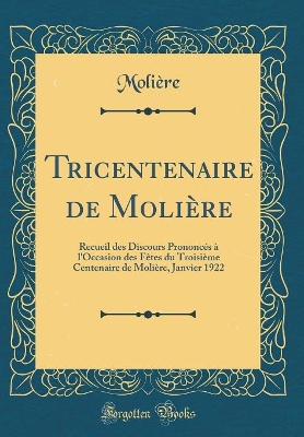 Book cover for Tricentenaire de Molière: Recueil des Discours Prononcés à l'Occasion des Fêtes du Troisième Centenaire de Molière, Janvier 1922 (Classic Reprint)