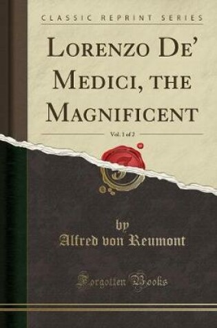 Cover of Lorenzo De' Medici, the Magnificent, Vol. 1 of 2 (Classic Reprint)