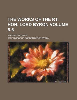 Book cover for The Works of the Rt. Hon. Lord Byron Volume 5-6; In Eight Volumes