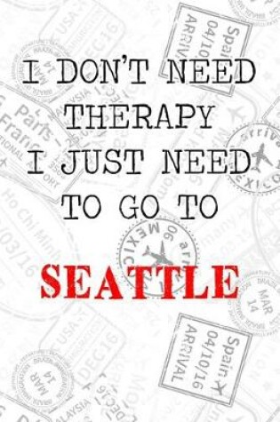 Cover of I Don't Need Therapy I Just Need To Go To Seattle
