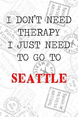 Book cover for I Don't Need Therapy I Just Need To Go To Seattle