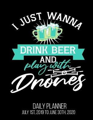 Book cover for I Just Wanna Drink Beer And Play With Drones Daily Planner July 1st, 2019 To June 30th, 2020