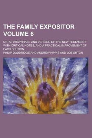 Cover of The Family Expositor; Or, a Paraphrase and Version of the New Testament; With Critical Notes, and a Practical Improvement of Each Section ... Volume 6