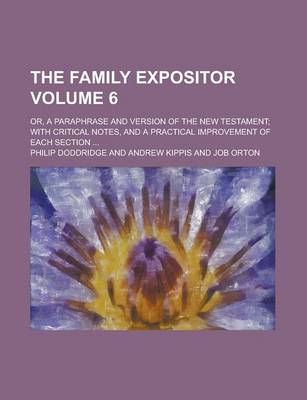 Book cover for The Family Expositor; Or, a Paraphrase and Version of the New Testament; With Critical Notes, and a Practical Improvement of Each Section ... Volume 6