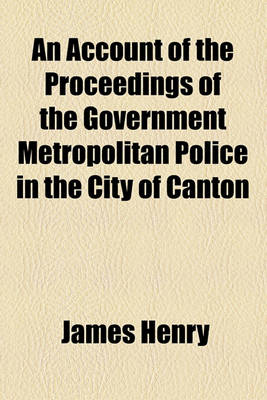 Book cover for An Account of the Proceedings of the Government Metropolitan Police in the City of Canton