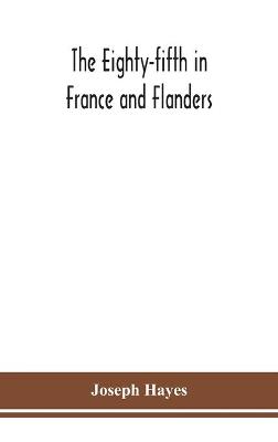 Book cover for The Eighty-fifth in France and Flanders; being a history of the justly famous 85th Canadian Infantry Battalion (Nova Scotia Highlanders) in the various theatres of war, together with a nominal roll and synopsis of service of officers, non-commissioned off