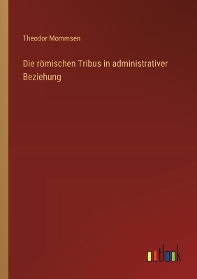 Book cover for Die römischen Tribus in administrativer Beziehung