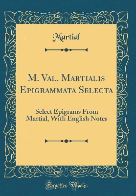 Book cover for M. Val. Martialis Epigrammata Selecta: Select Epigrams From Martial, With English Notes (Classic Reprint)