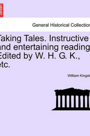 Cover of Taking Tales. Instructive and Entertaining Reading. Edited by W. H. G. K., Etc.