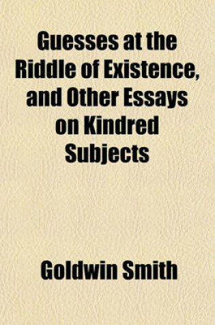 Cover of Guesses at the Riddle of Existence, and Other Essays on Kindred Subjects