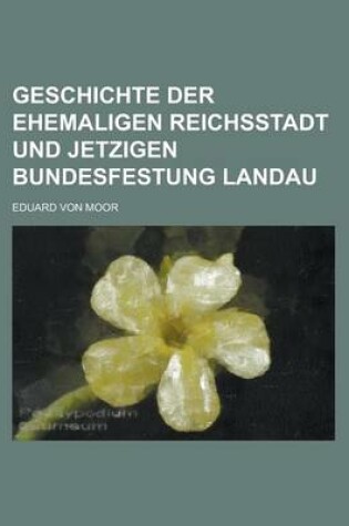 Cover of Geschichte Der Ehemaligen Reichsstadt Und Jetzigen Bundesfestung Landau