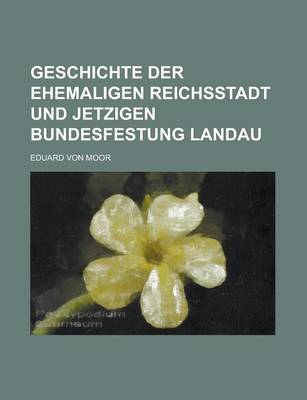 Book cover for Geschichte Der Ehemaligen Reichsstadt Und Jetzigen Bundesfestung Landau