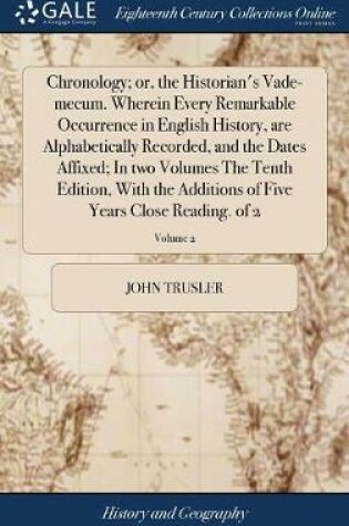 Cover of Chronology; Or, the Historian's Vade-Mecum. Wherein Every Remarkable Occurrence in English History, Are Alphabetically Recorded, and the Dates Affixed; In Two Volumes the Tenth Edition, with the Additions of Five Years Close Reading. of 2; Volume 2