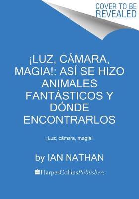 Book cover for ¡Luz, Cámara, Magia!: Así Se Hizo Animales Fantásticos Y Dónde Encontrarlos