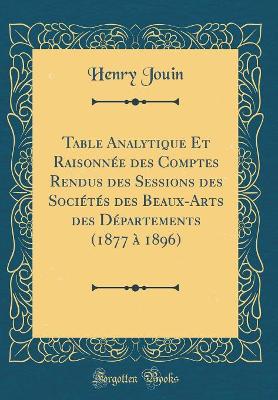 Book cover for Table Analytique Et Raisonnée des Comptes Rendus des Sessions des Sociétés des Beaux-Arts des Départements (1877 à 1896) (Classic Reprint)