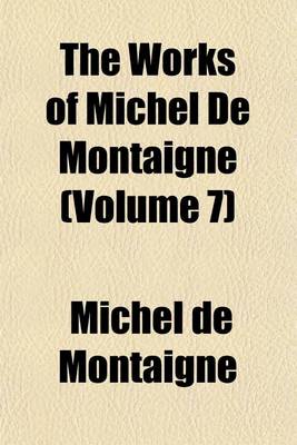 Book cover for The Works of Michel de Montaigne (Volume 7)