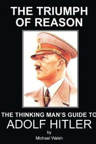 Cover of The Triumph of Reason - The Thinking Man's Guide to Adolf Hitler