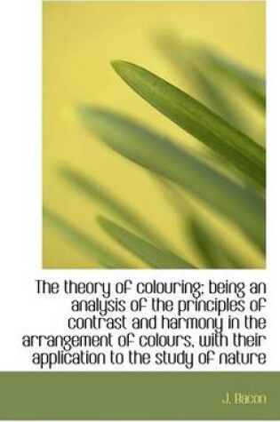 Cover of The Theory of Colouring; Being an Analysis of the Principles of Contrast and Harmony in the Arrangem