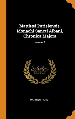 Book cover for Matth i Parisiensis, Monachi Sancti Albani, Chronica Majora; Volume 3