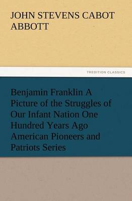 Book cover for Benjamin Franklin A Picture of the Struggles of Our Infant Nation One Hundred Years Ago American Pioneers and Patriots Series