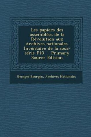 Cover of Les Papiers Des Assemblees de La Revolution Aux Archives Nationales. Inventaire de La Sous-Serie F10 (Primary Source)