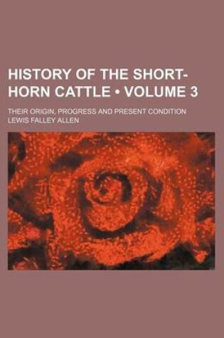 Cover of History of the Short-Horn Cattle (Volume 3); Their Origin, Progress and Present Condition