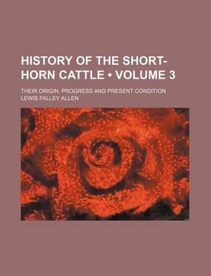 Book cover for History of the Short-Horn Cattle (Volume 3); Their Origin, Progress and Present Condition