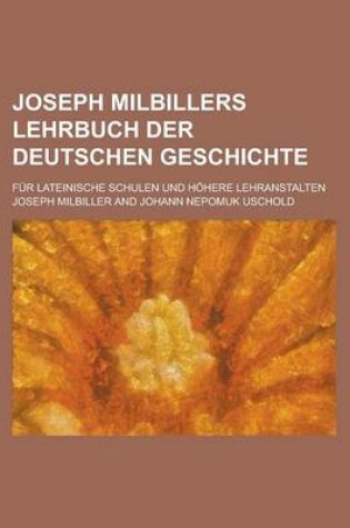 Cover of Joseph Milbillers Lehrbuch Der Deutschen Geschichte; Fur Lateinische Schulen Und Hohere Lehranstalten