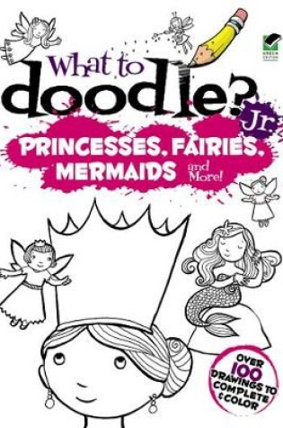 Cover of What to Doodle? Jr.--Princesses, Fairies, Mermaids and more!