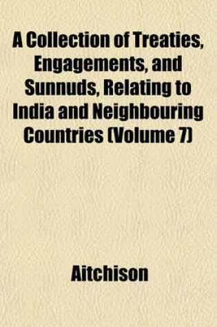 Cover of A Collection of Treaties, Engagements, and Sunnuds, Relating to India and Neighbouring Countries (Volume 7)