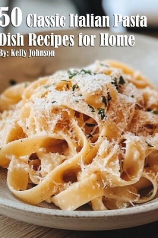 Cover of 50 Classic Italian Pasta Dish Recipes for Home