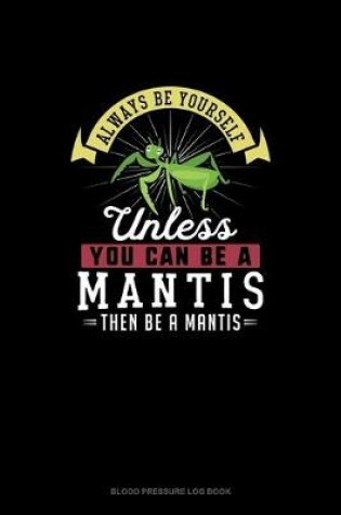 Cover of Always Be Yourself Unless You Can Be A Mantis Then Be A Mantis