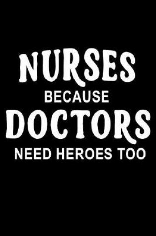 Cover of Nurses Because Doctors Need Heroes Too