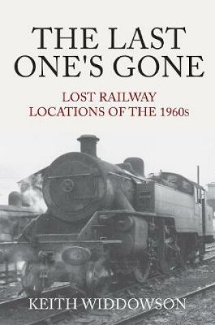 Cover of The Last One's Gone: Lost Railway Locations of the 1960s