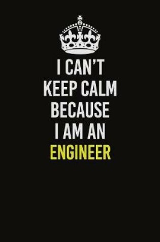 Cover of I Can�t Keep Calm Because I Am An Engineer