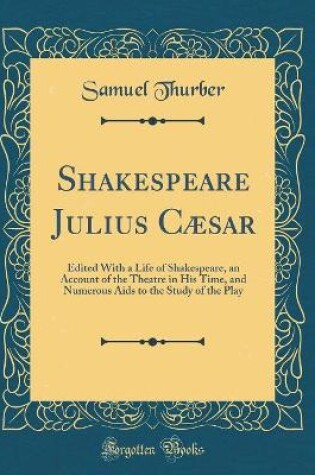 Cover of Shakespeare Julius Cæsar: Edited With a Life of Shakespeare, an Account of the Theatre in His Time, and Numerous Aids to the Study of the Play (Classic Reprint)