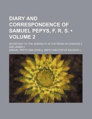 Book cover for Diary and Correspondence of Samuel Pepys, F. R. S. (Volume 2); Secretary to the Admiralty in the Reign of Charles II and James II