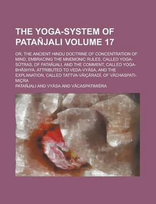 Book cover for The Yoga-System of Patanjali; Or, the Ancient Hindu Doctrine of Concentration of Mind, Embracing the Mnemonic Rules, Called Yoga-S Tras, of Patanjali, and the Comment, Called Yoga-Bh Shya, Attributed to Veda-Vy Sa, and the Volume 17