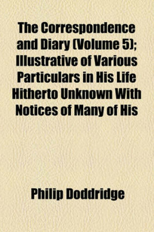 Cover of The Correspondence and Diary Volume 5; Illustrative of Various Particulars in His Life Hitherto Unknown with Notices of Many of His Contemporaries