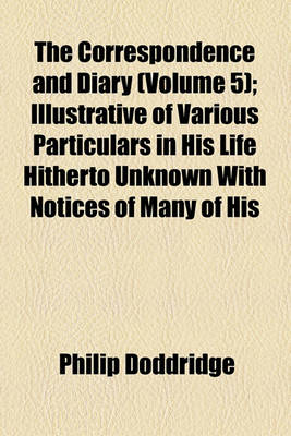 Book cover for The Correspondence and Diary Volume 5; Illustrative of Various Particulars in His Life Hitherto Unknown with Notices of Many of His Contemporaries