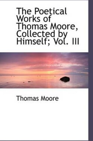 Cover of The Poetical Works of Thomas Moore, Collected by Himself; Vol. III
